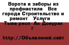  Ворота и заборы из профнастила - Все города Строительство и ремонт » Услуги   . Тыва респ.,Ак-Довурак г.